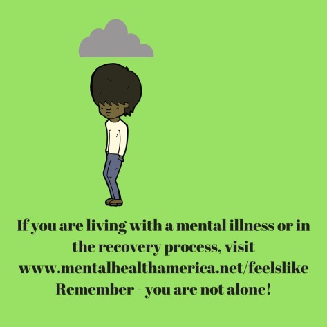 If you are living with a mental illness or in the recovery process, visitwww.mentalhealthamerica.netfeelslike. Remember - you_re not alone!dd heading