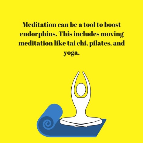 Meditation can be a tool to boost endorphins. This includes moving meditation like tai chi, pilates, and yoga.