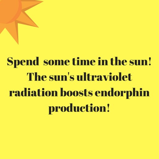 Spend some time in the sun! The sun's ultraviolet radiation boosts endorphin production!